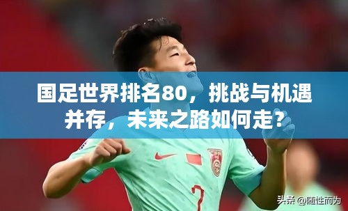 国足世界排名80，挑战与机遇并存，未来之路如何走？