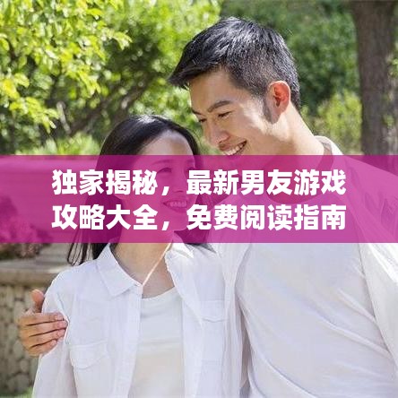 独家揭秘，最新男友游戏攻略大全，免费阅读指南带你玩转情感世界！