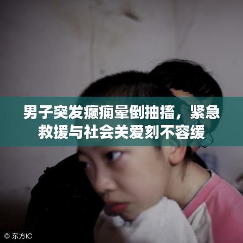 男子突发癫痫晕倒抽搐，紧急救援与社会关爱刻不容缓