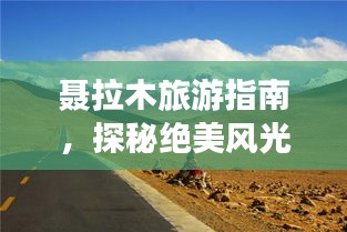聂拉木旅游指南，探秘绝美风光，尽享异域风情