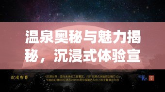温泉奥秘与魅力揭秘，沉浸式体验宣传之旅