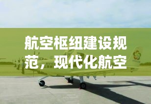航空枢纽建设规范，现代化航空交通网络构建的关键之道