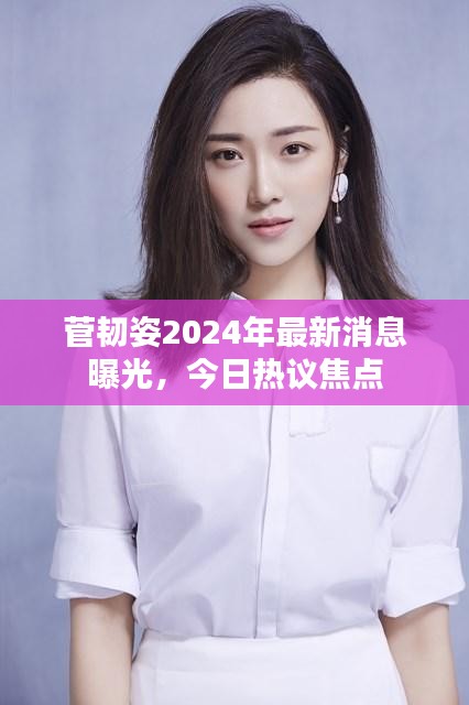 菅韧姿2024年最新消息曝光，今日热议焦点