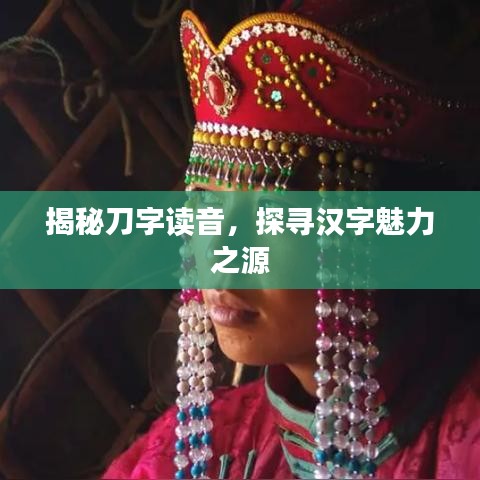 揭秘刀字读音，探寻汉字魅力之源