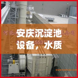 安庆沉淀池设备，水质提升的关键要素，高效净化守护健康水源