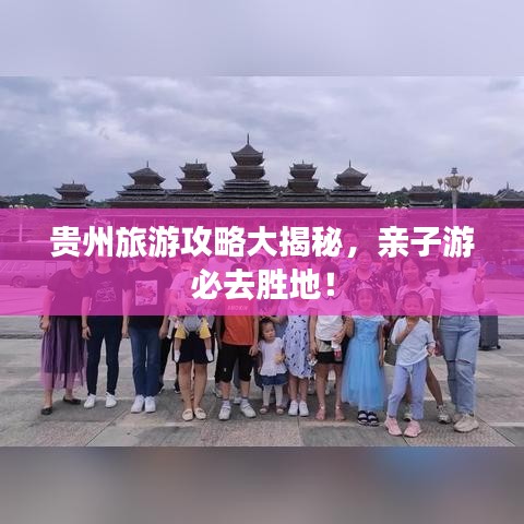 贵州旅游攻略大揭秘，亲子游必去胜地！