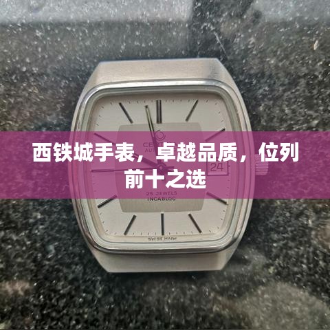 西铁城手表，卓越品质，位列前十之选