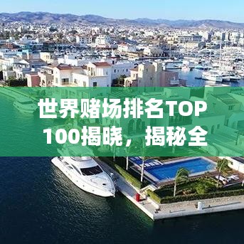 世界赌场排名TOP 100揭晓，揭秘全球最受欢迎的赌场胜地