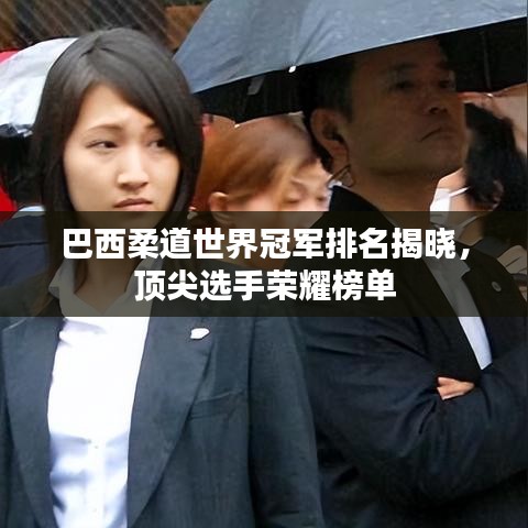 巴西柔道世界冠军排名揭晓，顶尖选手荣耀榜单