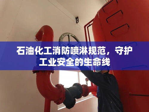 石油化工消防喷淋规范，守护工业安全的生命线