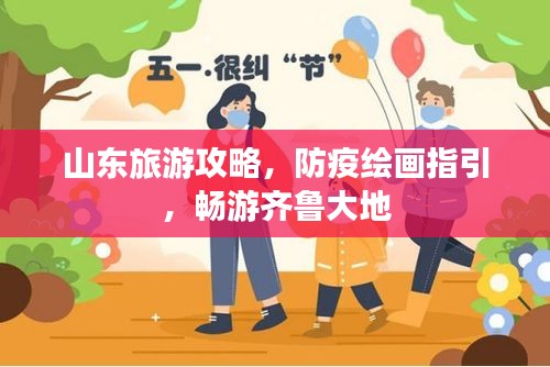 山东旅游攻略，防疫绘画指引，畅游齐鲁大地
