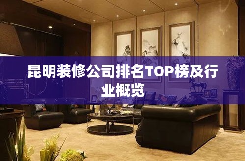 昆明装修公司排名TOP榜及行业概览